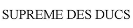 SUPREME DES DUCS trademark
