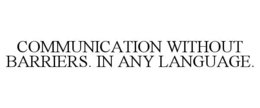 COMMUNICATION WITHOUT BARRIERS. IN ANY LANGUAGE. trademark