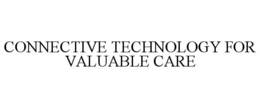 CONNECTIVE TECHNOLOGY FOR VALUABLE CARE trademark