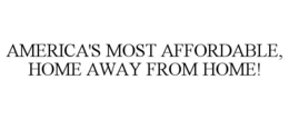 AMERICA'S MOST AFFORDABLE, HOME AWAY FROM HOME! trademark