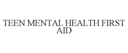 TEEN MENTAL HEALTH FIRST AID trademark