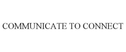 COMMUNICATE TO CONNECT trademark