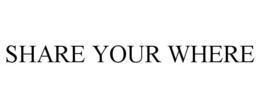 SHARE YOUR WHERE trademark