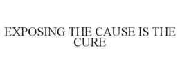 EXPOSING THE CAUSE IS THE CURE trademark