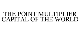 THE POINT MULTIPLIER CAPITAL OF THE WORLD trademark