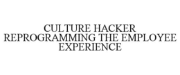 CULTURE HACKER REPROGRAMMING THE EMPLOYEE EXPERIENCE trademark