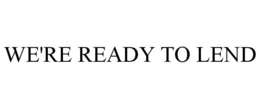 WE'RE READY TO LEND trademark