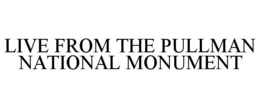 LIVE FROM THE PULLMAN NATIONAL MONUMENT trademark