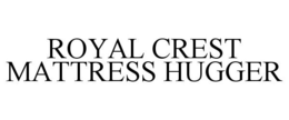 ROYAL CREST MATTRESS HUGGER trademark