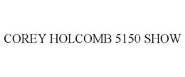 COREY HOLCOMB 5150 SHOW trademark