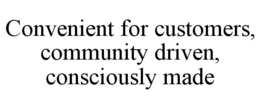 CONVENIENT FOR CUSTOMERS, COMMUNITY DRIVEN, CONSCIOUSLY MADE trademark
