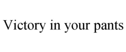 VICTORY IN YOUR PANTS trademark