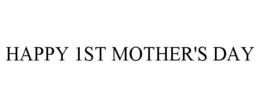 HAPPY 1ST MOTHER'S DAY trademark