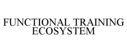 FUNCTIONAL TRAINING ECOSYSTEM trademark
