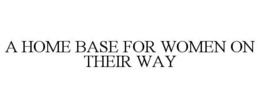 A HOME BASE FOR WOMEN ON THEIR WAY trademark