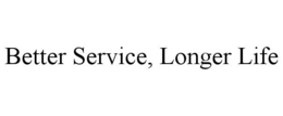 BETTER SERVICE, LONGER LIFE trademark