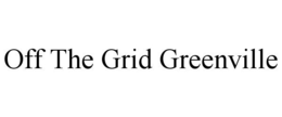 OFF THE GRID GREENVILLE trademark