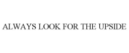 ALWAYS LOOK FOR THE UPSIDE trademark