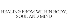 HEALING FROM WITHIN BODY, SOUL AND MIND trademark