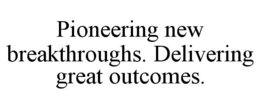 PIONEERING NEW BREAKTHROUGHS. DELIVERING GREAT OUTCOMES. trademark