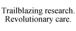 TRAILBLAZING RESEARCH. REVOLUTIONARY CARE. trademark