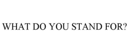 WHAT DO YOU STAND FOR? trademark