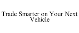 TRADE SMARTER ON YOUR NEXT VEHICLE trademark