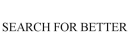 SEARCH FOR BETTER trademark