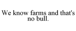 WE KNOW FARMS AND THAT'S NO BULL. trademark