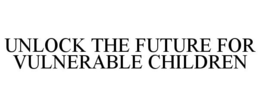 UNLOCK THE FUTURE FOR VULNERABLE CHILDREN trademark