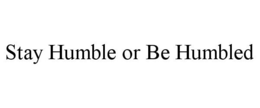 STAY HUMBLE OR BE HUMBLED trademark