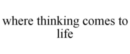 WHERE THINKING COMES TO LIFE trademark
