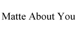 MATTE ABOUT YOU trademark