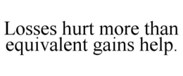 LOSSES HURT MORE THAN EQUIVALENT GAINS HELP. trademark