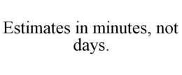 ESTIMATES IN MINUTES, NOT DAYS. trademark