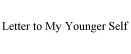 LETTER TO MY YOUNGER SELF trademark