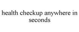 HEALTH CHECKUP ANYWHERE IN SECONDS trademark