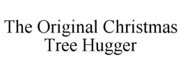 THE ORIGINAL CHRISTMAS TREE HUGGER trademark