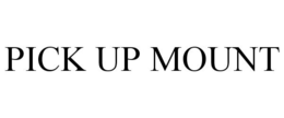 PICK UP MOUNT trademark
