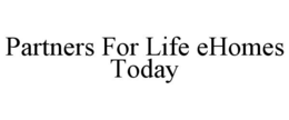 PARTNERS FOR LIFE EHOMES TODAY trademark