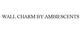WALL CHARM BY AMBIESCENTS trademark