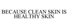 BECAUSE CLEAN SKIN IS HEALTHY SKIN trademark