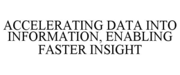 ACCELERATING DATA INTO INFORMATION, ENABLING FASTER INSIGHT trademark