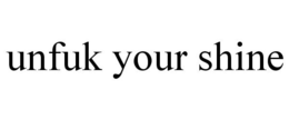 UNFUK YOUR SHINE trademark