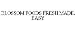 BLOSSOM FOODS FRESH MADE, EASY trademark