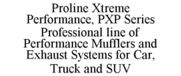 PROLINE XTREME PERFORMANCE, PXP SERIES PROFESSIONAL LINE OF PERFORMANCE MUFFLERS AND EXHAUST SYSTEMS FOR CAR, TRUCK AND SUV trademark