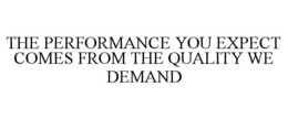 THE PERFORMANCE YOU EXPECT COMES FROM THE QUALITY WE DEMAND trademark
