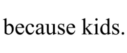 BECAUSE KIDS. trademark