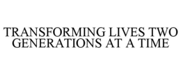 TRANSFORMING LIVES TWO GENERATIONS AT ATIME trademark