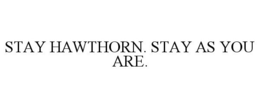 STAY HAWTHORN. STAY AS YOU ARE. trademark